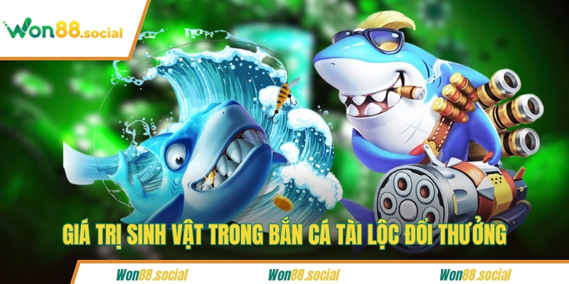 Giá trị sinh vật trong bắn cá Tài Lộc đổi thưởng